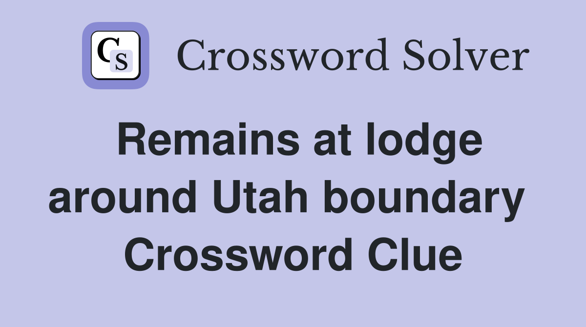 Remains at lodge around Utah boundary  Crossword Clue