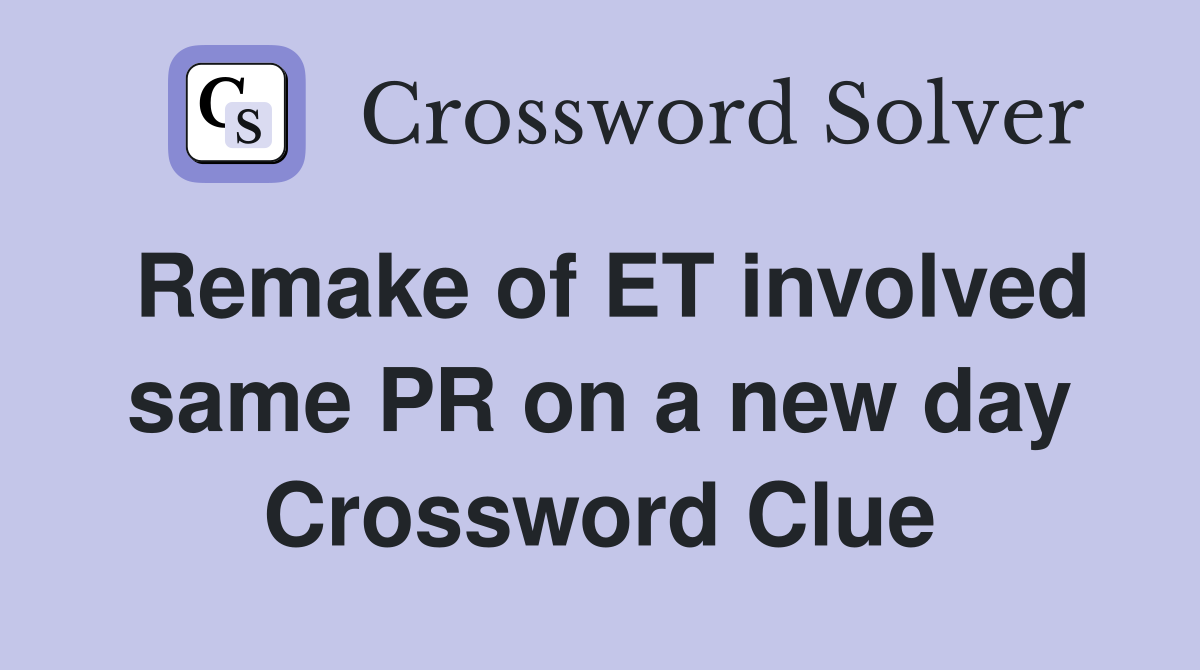 Remake of ET involved same PR on a new day Crossword Clue