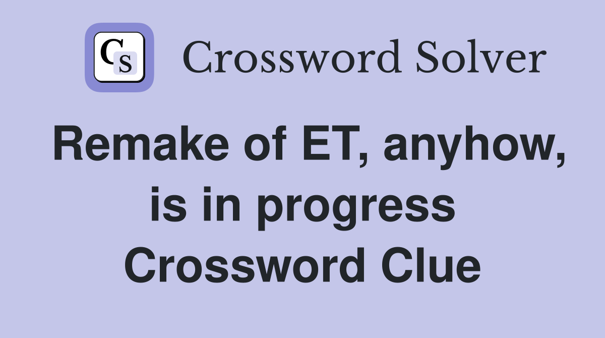 Remake of ET, anyhow, is in progress Crossword Clue