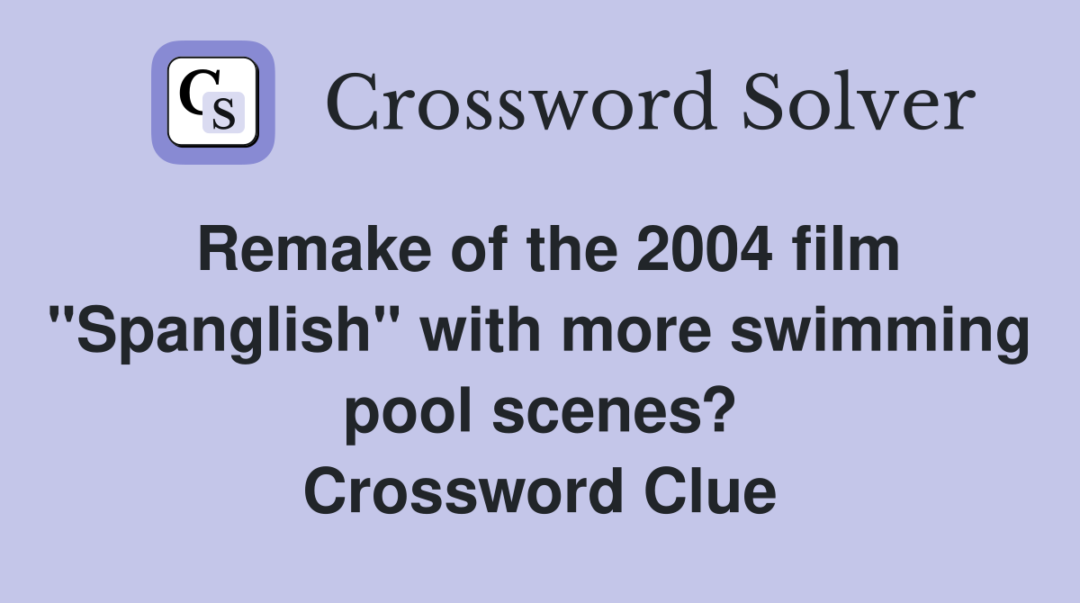 Remake of the 2004 film "Spanglish" with more swimming pool scenes? Crossword Clue