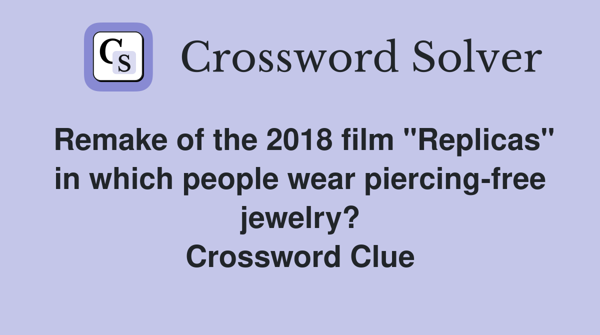 Remake of the 2018 film "Replicas" in which people wear piercing-free jewelry? Crossword Clue