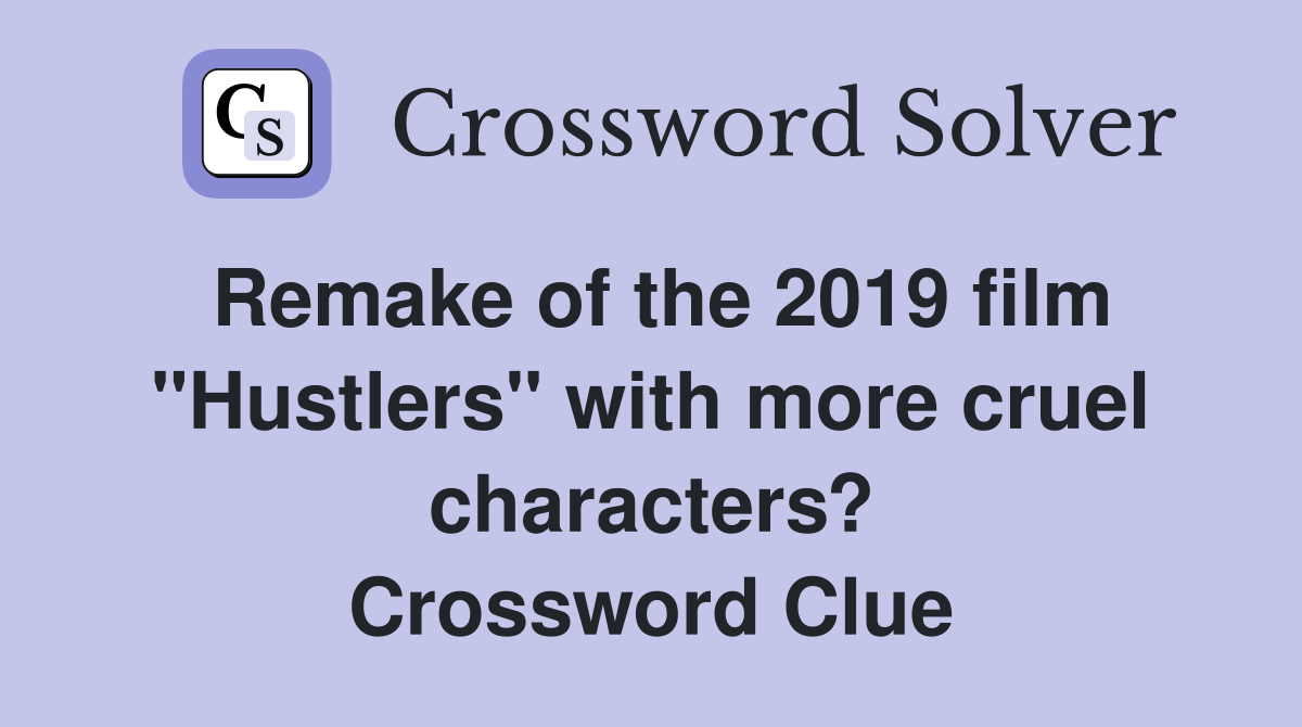Remake of the 2019 film "Hustlers" with more cruel characters? Crossword Clue