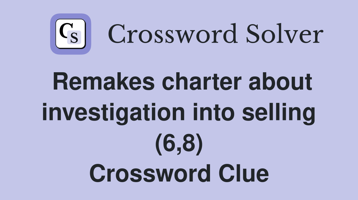 Remakes charter about investigation into selling (6,8) Crossword Clue