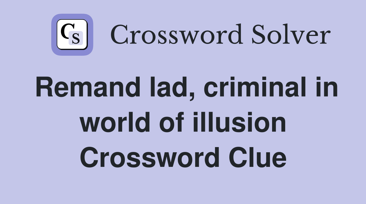 Remand lad, criminal in world of illusion Crossword Clue
