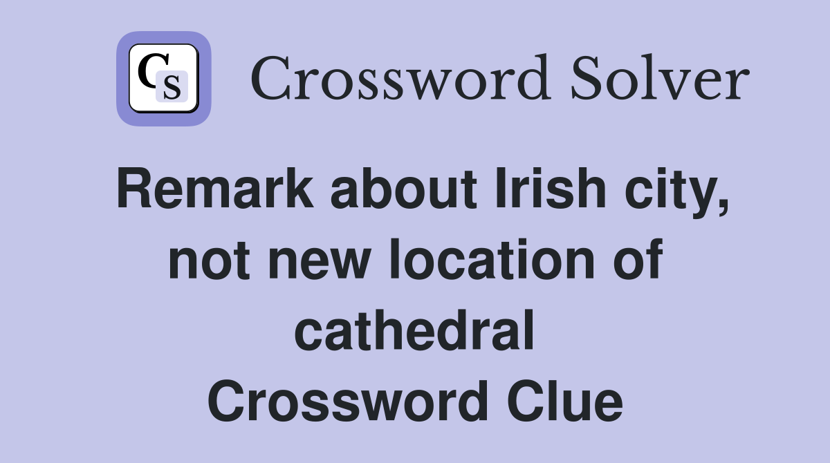 Remark about Irish city, not new location of cathedral Crossword Clue