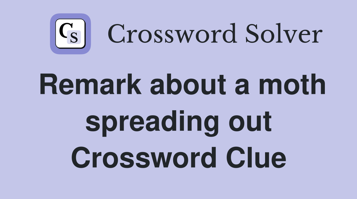 Remark about a moth spreading out Crossword Clue