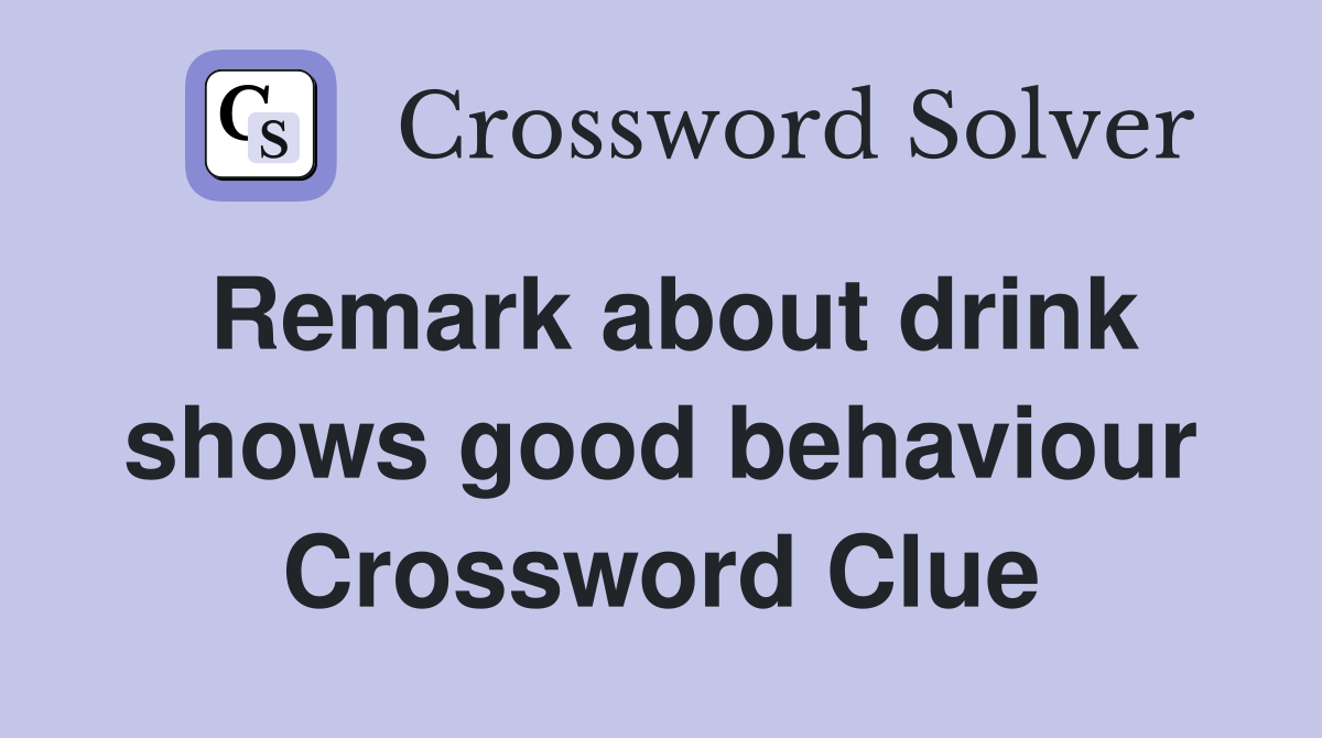 Remark about drink shows good behaviour Crossword Clue