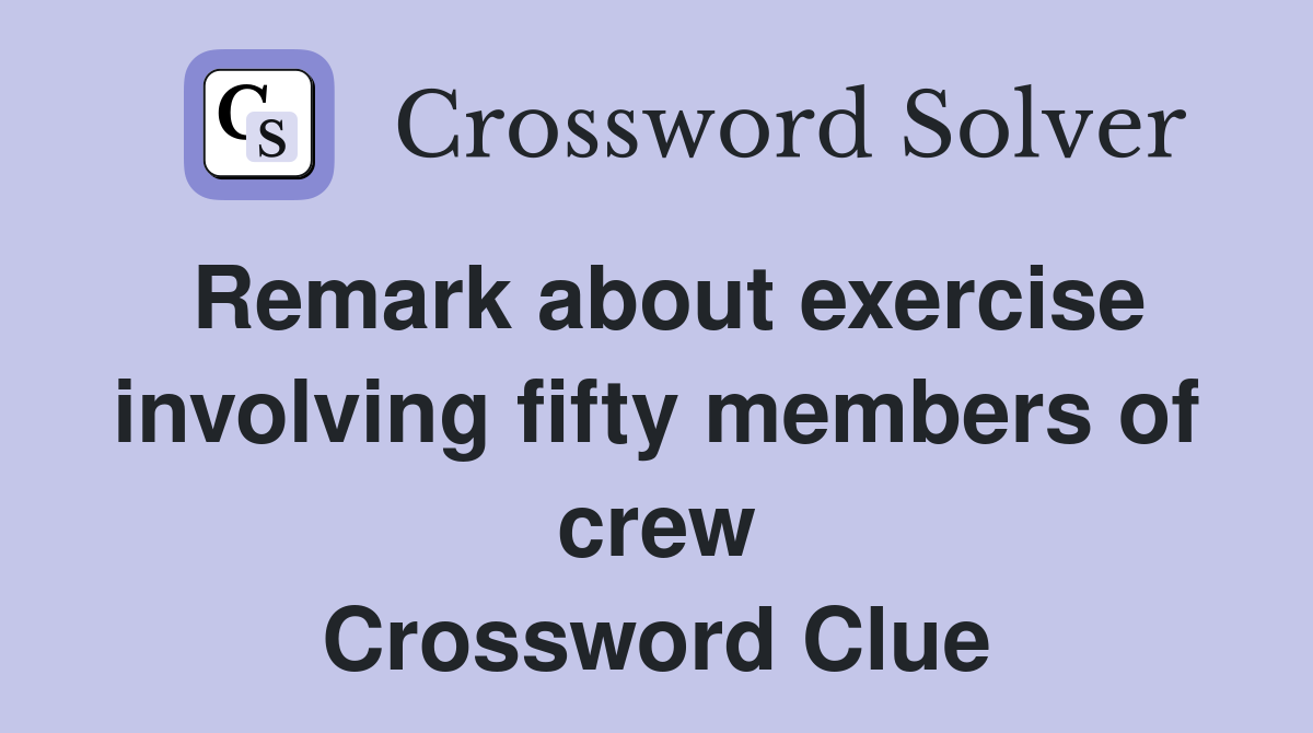 Remark about exercise involving fifty members of crew Crossword Clue