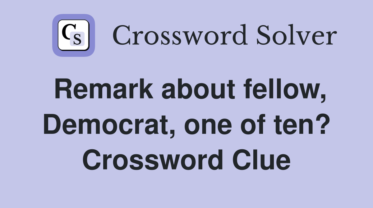 Remark about fellow, Democrat, one of ten? Crossword Clue