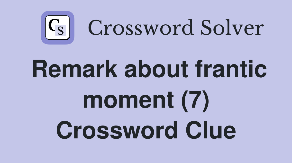 Remark about frantic moment (7) Crossword Clue