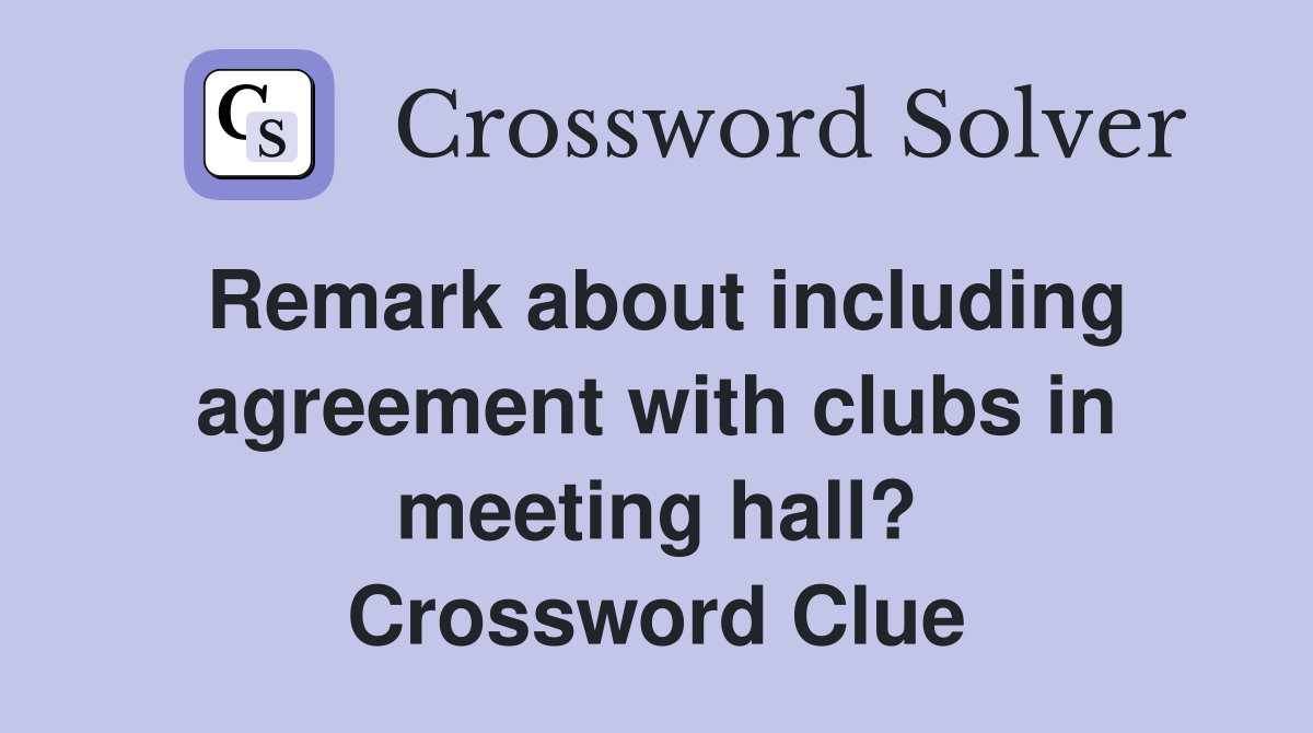 Remark about including agreement with clubs in meeting hall? Crossword Clue