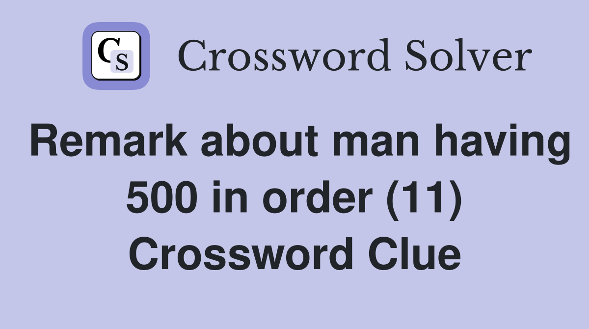 Remark about man having 500 in order (11) Crossword Clue