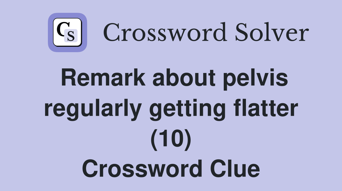 Remark about pelvis regularly getting flatter (10) Crossword Clue
