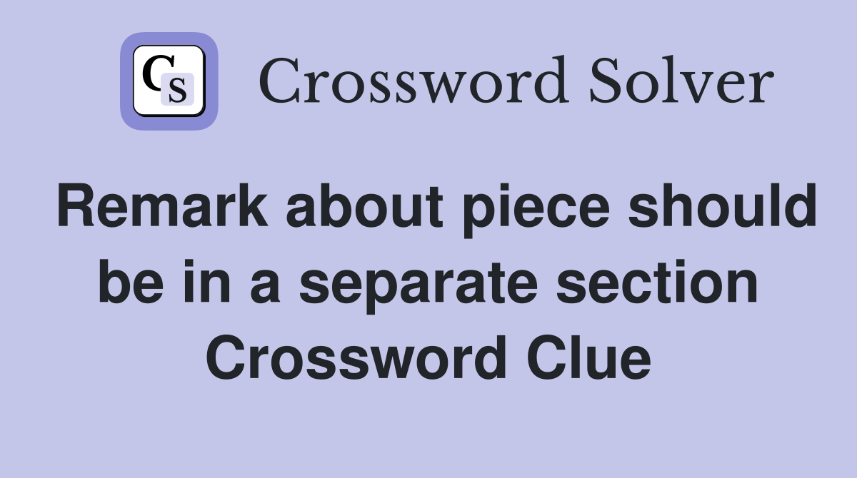 Remark about piece should be in a separate section Crossword Clue