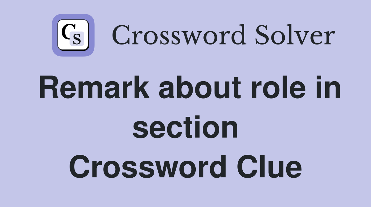 Remark about role in section Crossword Clue