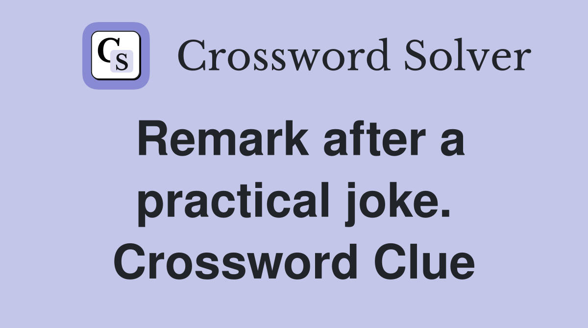 Remark after a practical joke. Crossword Clue