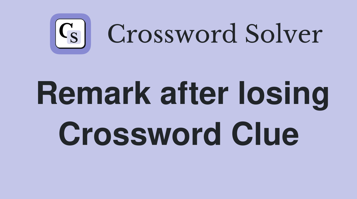 Remark after losing Crossword Clue