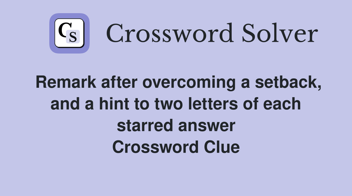 Remark after overcoming a setback, and a hint to two letters of each starred answer Crossword Clue