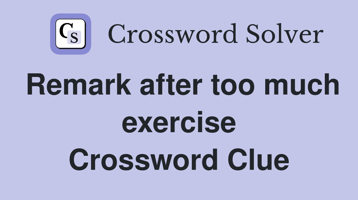 Remark after too much exercise Crossword Clue