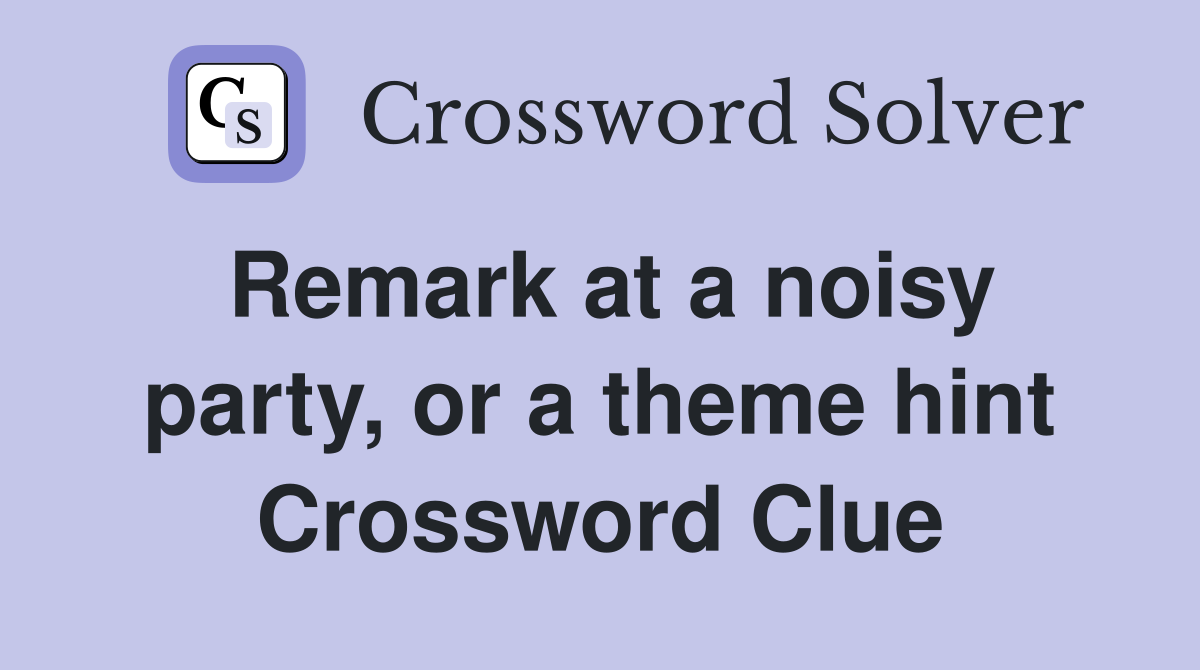 Remark at a noisy party, or a theme hint Crossword Clue