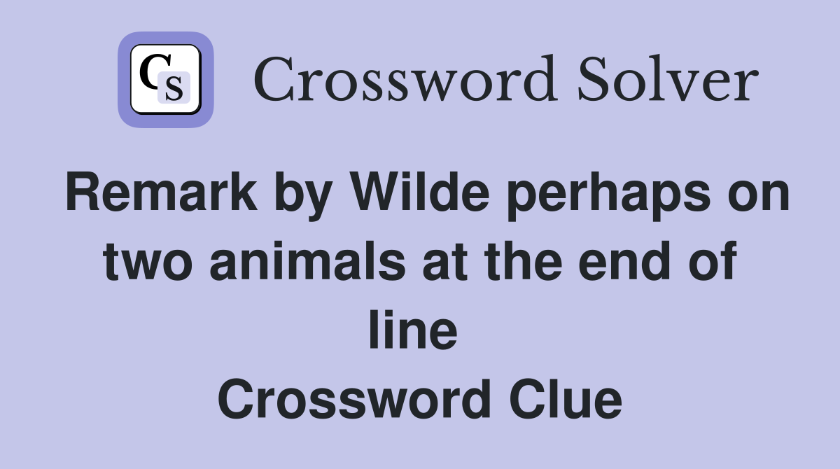 Remark by Wilde perhaps on two animals at the end of line  Crossword Clue