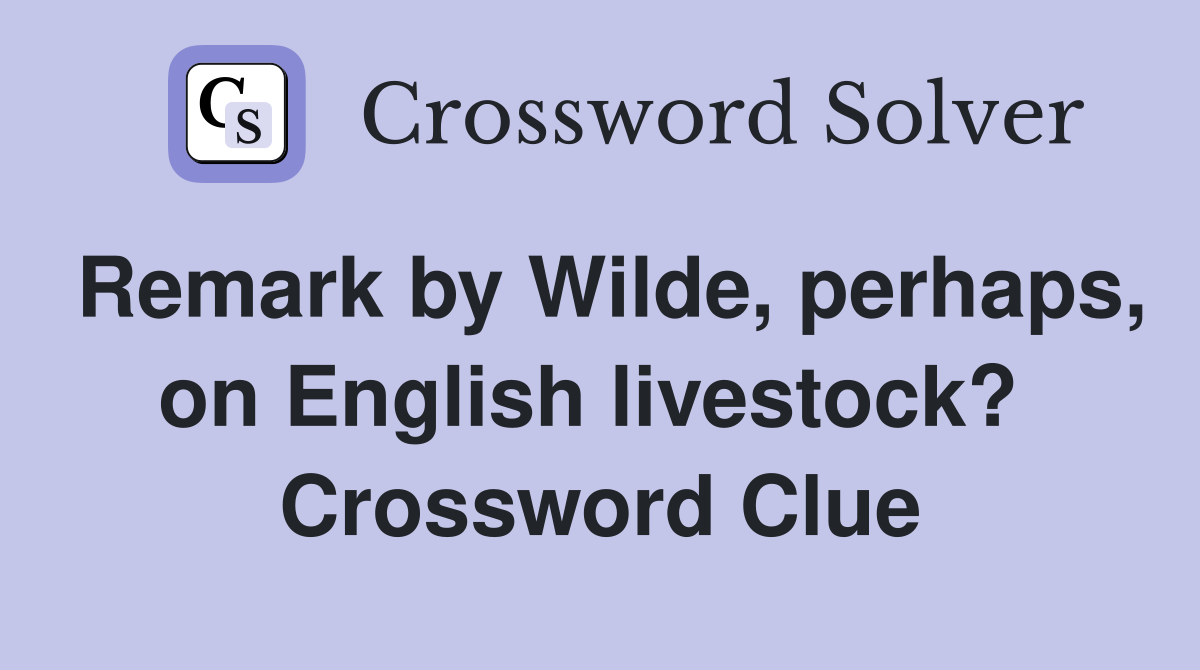 Remark by Wilde, perhaps, on English livestock?  Crossword Clue
