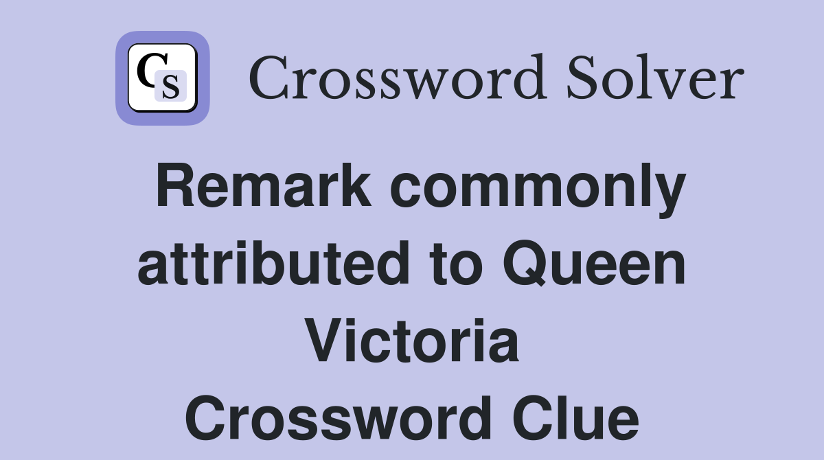 Remark commonly attributed to Queen Victoria Crossword Clue