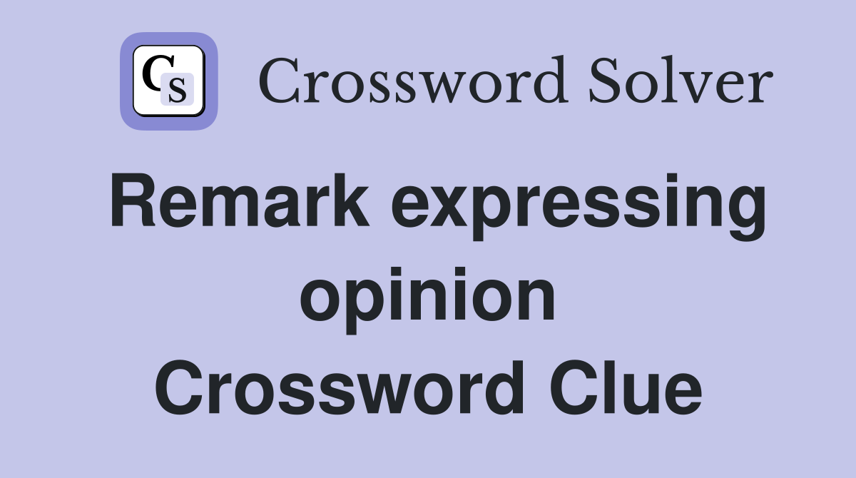 Remark expressing opinion Crossword Clue