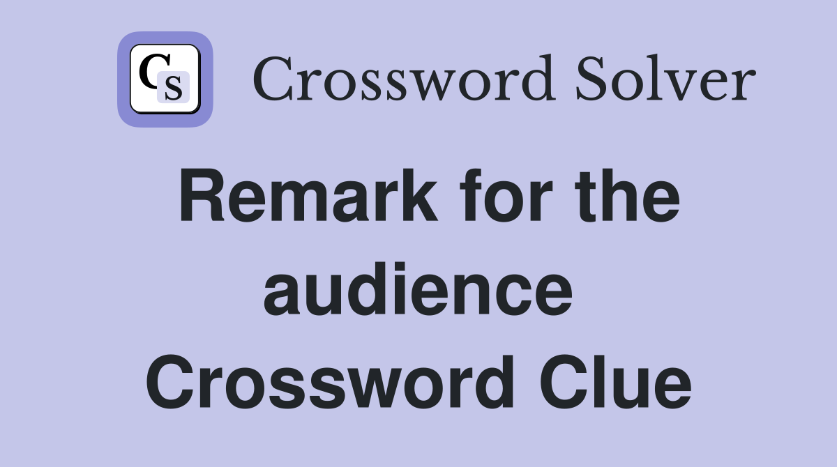 Remark for the audience Crossword Clue