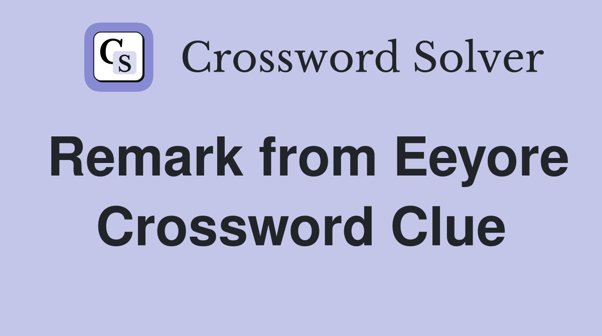 Remark from Eeyore Crossword Clue