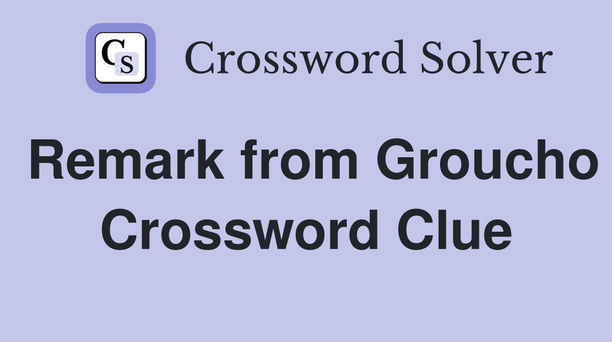 Remark from Groucho Crossword Clue