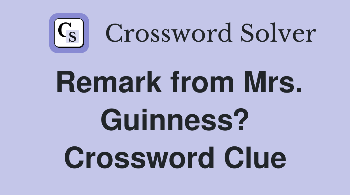 Remark from Mrs. Guinness? Crossword Clue