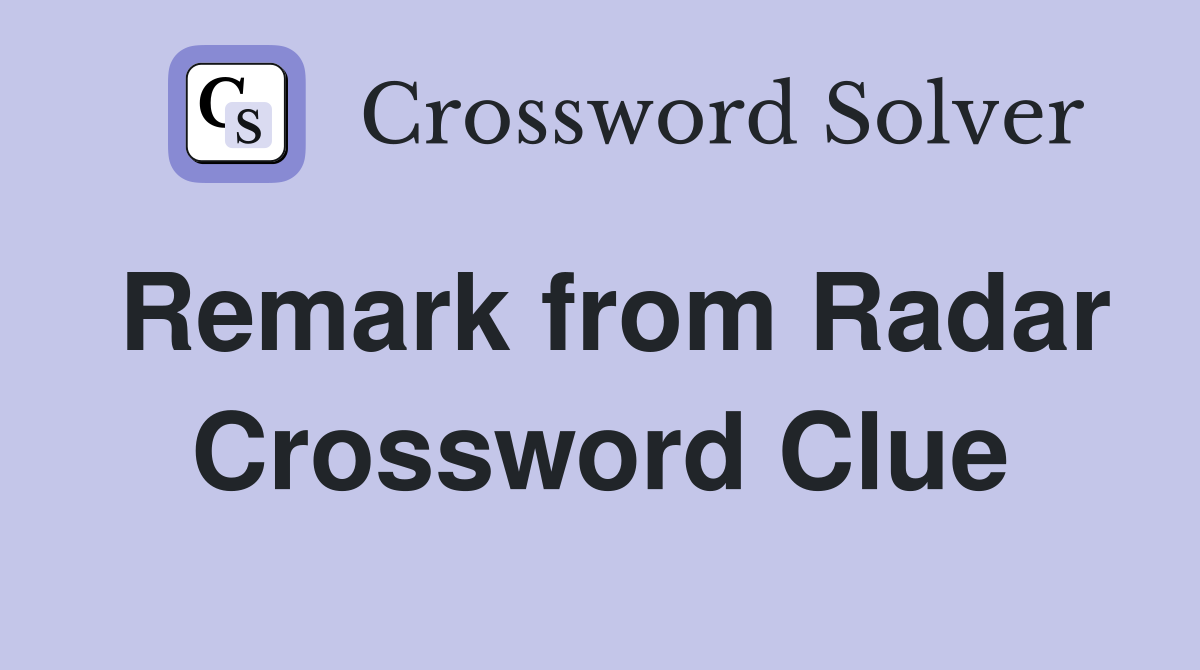 Remark from Radar Crossword Clue