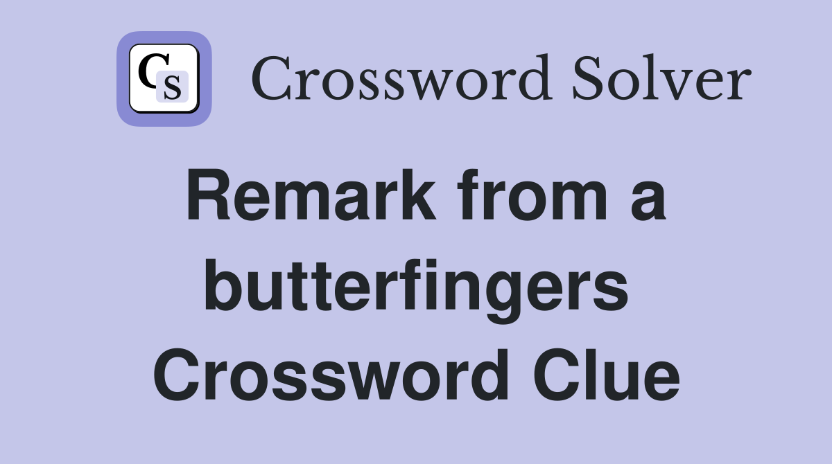 Remark from a butterfingers Crossword Clue