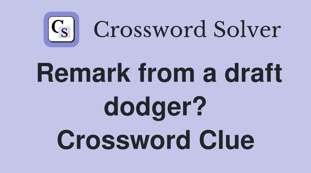 Remark from a draft dodger? Crossword Clue
