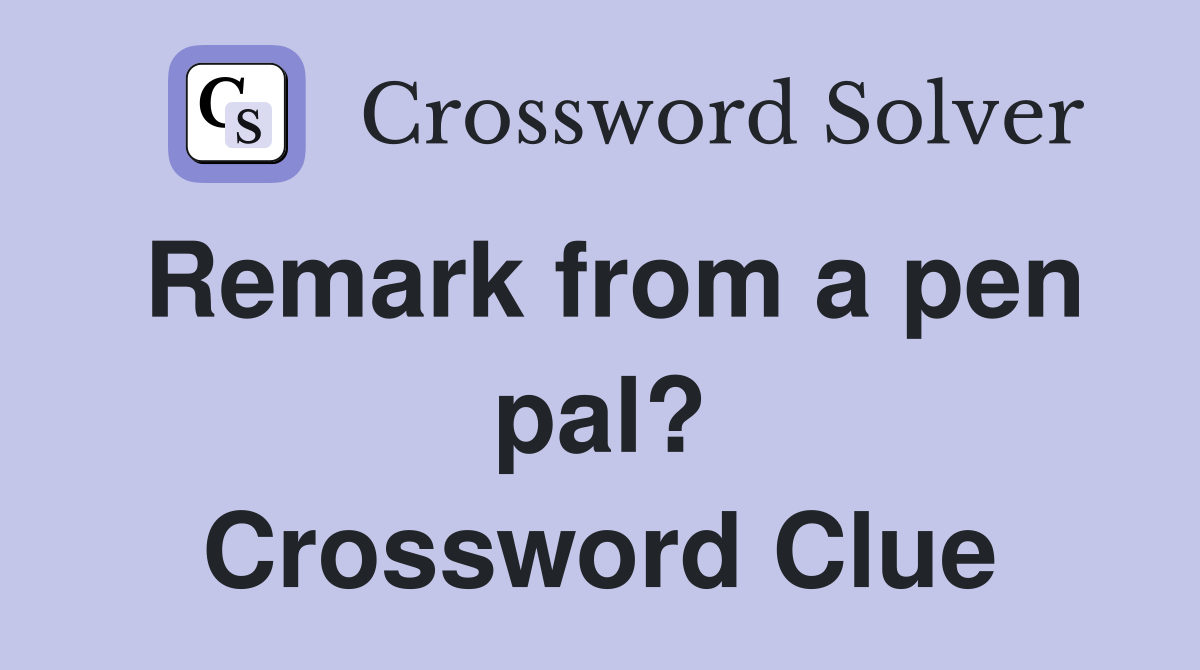 Remark from a pen pal? Crossword Clue