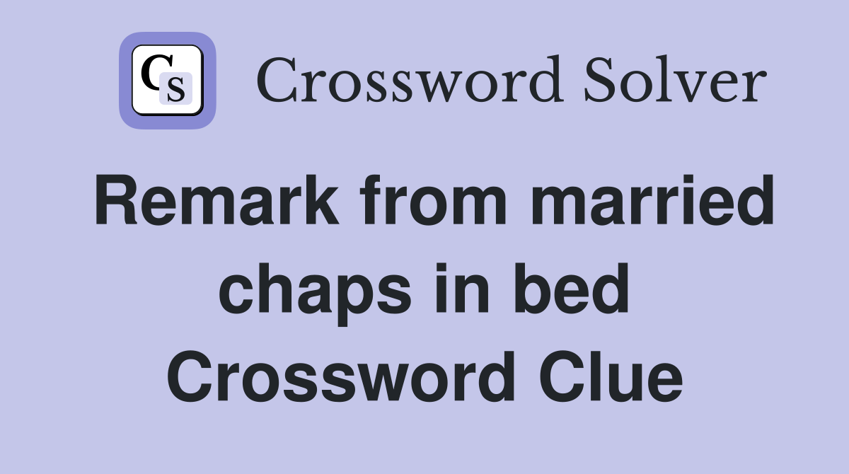 Remark from married chaps in bed Crossword Clue