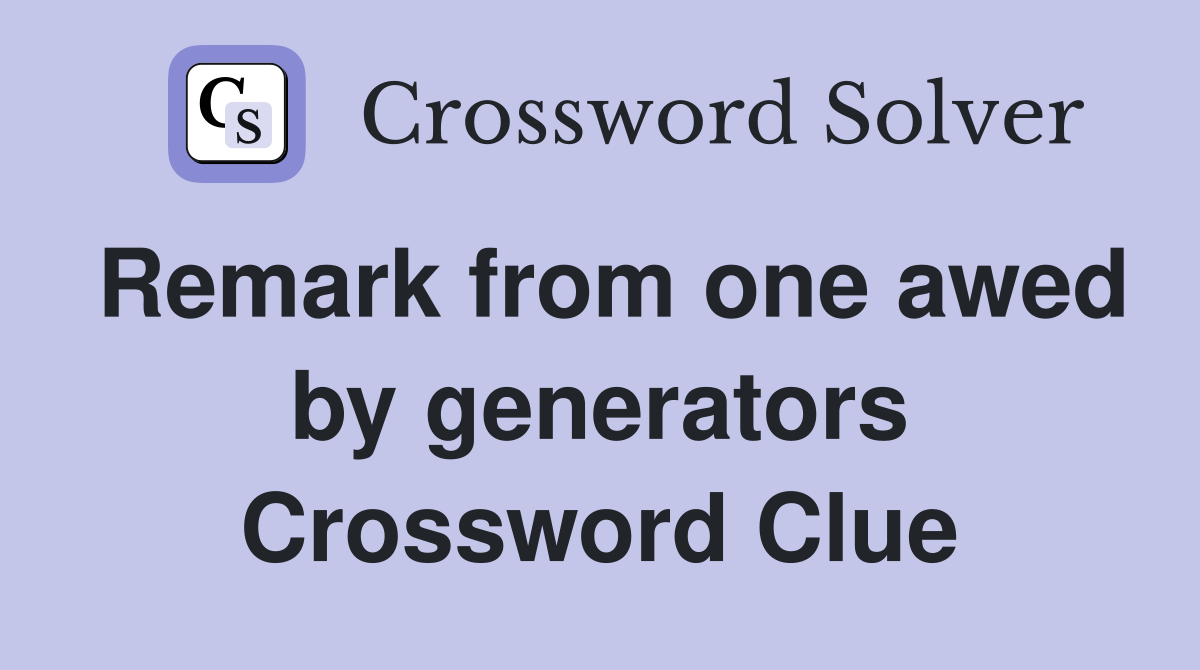 Remark from one awed by generators Crossword Clue