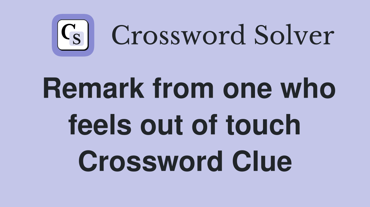 Remark from one who feels out of touch Crossword Clue