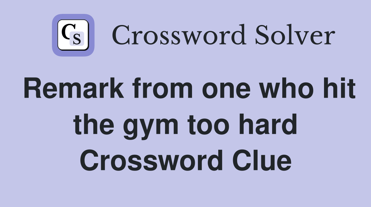Remark from one who hit the gym too hard Crossword Clue