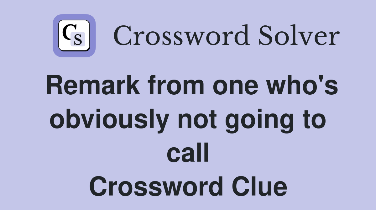 Remark from one who's obviously not going to call Crossword Clue