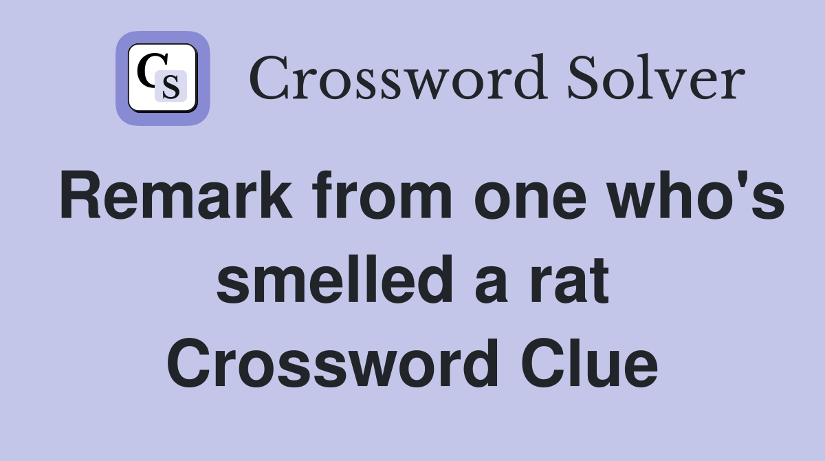 Remark from one who's smelled a rat Crossword Clue