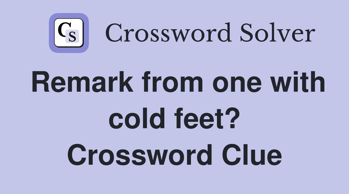 Remark from one with cold feet? Crossword Clue