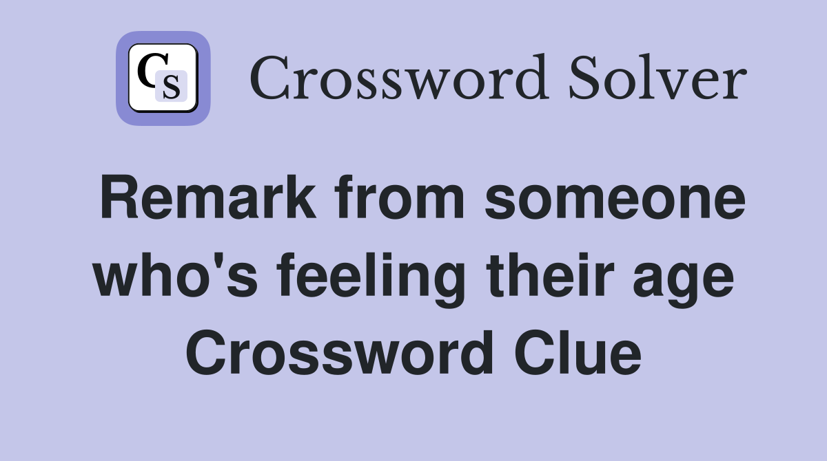 Remark from someone who's feeling their age Crossword Clue