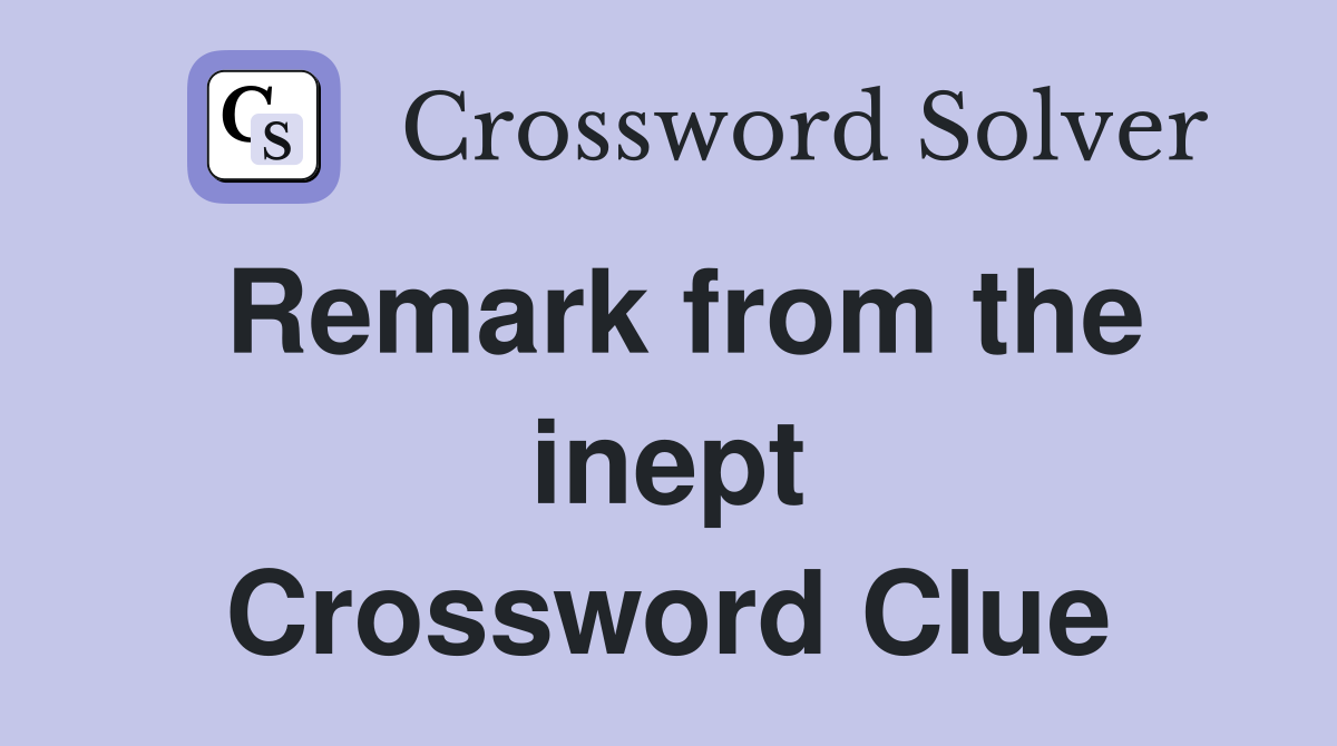 Remark from the inept Crossword Clue