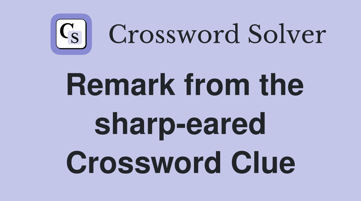 Remark from the sharp-eared Crossword Clue