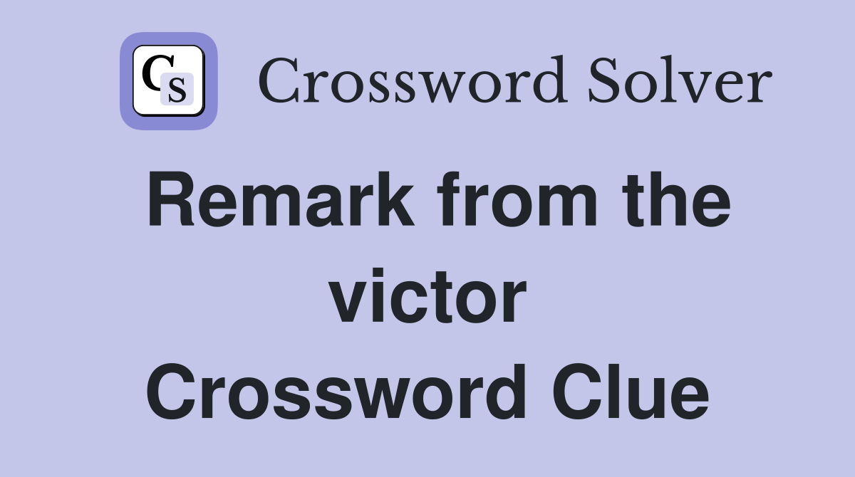 Remark from the victor Crossword Clue