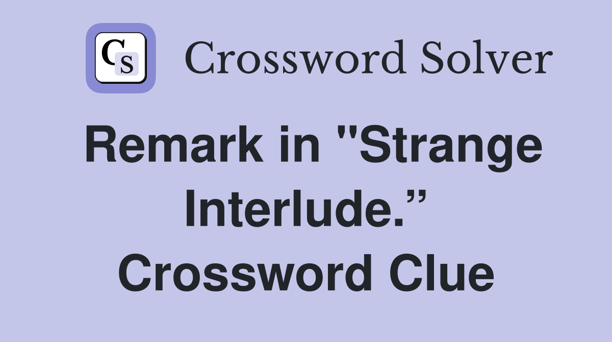 Remark in "Strange Interlude.” Crossword Clue