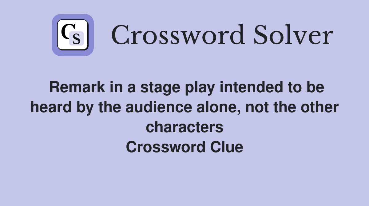 Remark in a stage play intended to be heard by the audience alone, not the other characters Crossword Clue