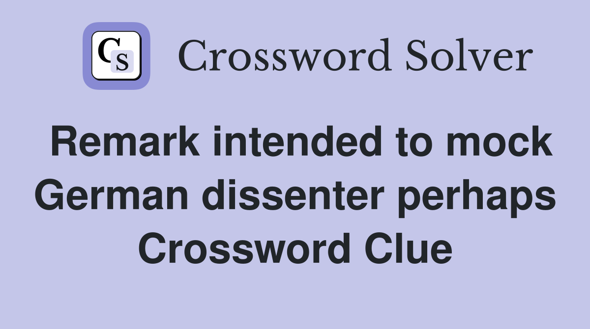 Remark intended to mock German dissenter perhaps Crossword Clue